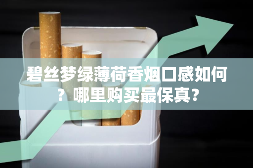 碧丝梦绿薄荷香烟口感如何？哪里购买最保真？